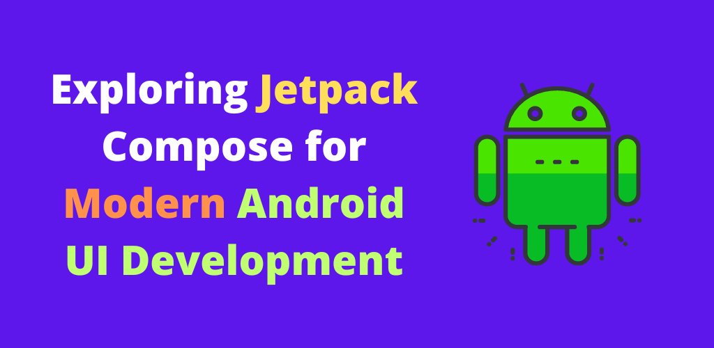 Exploring Jetpack Compose for Modern Android UI Development