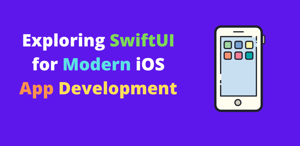 Exploring SwiftUI for Modern iOS App Development